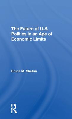 The Future of U.S. Politics in an Age of Economic Limits - Shefrin, Bruce