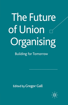 The Future of Union Organising: Building for Tomorrow - Gall, G (Editor)