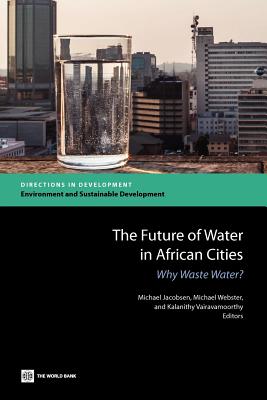 The Future of Water in African Cities: Why Waste Water? - Jacobsen, Michael (Editor), and Webster, Michael (Editor), and Vairavamoorthy, Kalanithy (Editor)