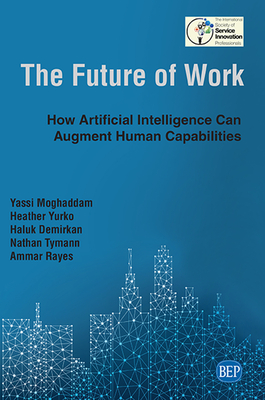 The Future of Work: How Artificial Intelligence Can Augment Human Capabilities - Moghaddam, Yassi, and Yurko, Heather, and Demirkan, Haluk