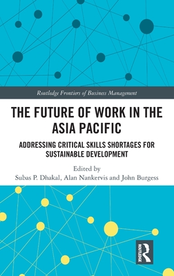 The Future of Work in the Asia Pacific: Addressing Critical Skills Shortages for Sustainable Development - Dhakal, Subas P (Editor), and Nankervis, Alan (Editor), and Burgess, John (Editor)