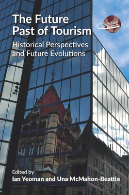 The Future Past of Tourism: Historical Perspectives and Future Evolutions - Yeoman, Ian (Editor), and McMahon-Beattie, Una (Editor)