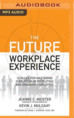 The Future Workplace Experience: 10 Rules for Mastering Disruption in Recruiting and Engaging Employees - Meister, Jeanne, and Mulcahy, Kevin, and Linari, Nancy (Read by)