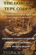 The Gbekli Tepe Codex: Exploring Ancient Gateways, Lost Energy Networks, And Mystical Realms