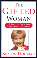The G.I.F.T.ed Woman: 12 Secrets for a Life That Impacts Eternity - Hoffman, Sharon