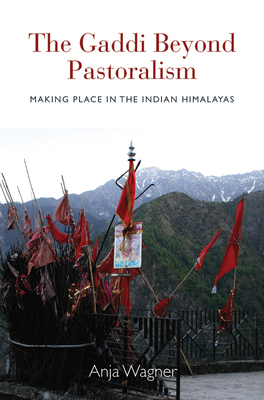 The Gaddi Beyond Pastoralism: Making Place in the Indian Himalayas - Wagner, Anja