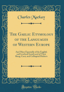 The Gaelic Etymology of the Languages of Western Europe: And More Especially of the English and Lowland Scotch and of Their Slang, Cant, and Colloquial Dialects (Classic Reprint)
