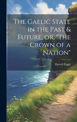 The Gaelic State in the Past & Future, or, "The Crown of a Nation" - Figgis, Darrell