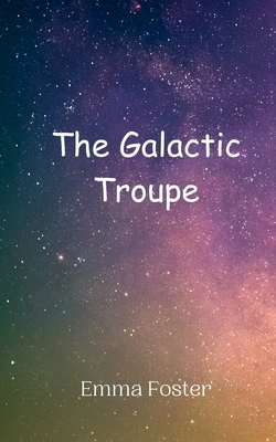 The Galactic Troupe - Foster, Emma