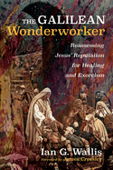 The Galilean Wonderworker: Reassessing Jesus' Reputation for Healing and Exorcism