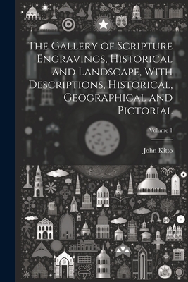 The Gallery of Scripture Engravings, Historical and Landscape, With Descriptions, Historical, Geographical and Pictorial; Volume 1 - Kitto, John