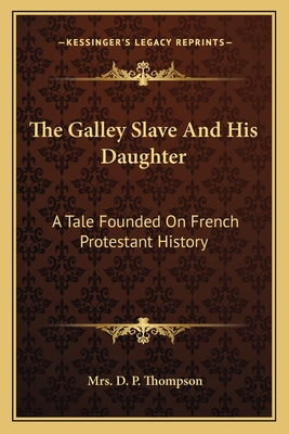 The Galley Slave And His Daughter: A Tale Founded On French Protestant History - Thompson, D P, Mrs.