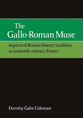 The Gallo-Roman Muse: Aspects of Roman Literary Tradition in Sixteenth-Century France - Coleman, Dorothy Gabe