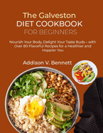 The Galveston Diet Cookbook for Beginners: Nourish Your Body, Delight Your Taste Buds - with Over 80 Flavorful Recipes for a Healthier and Happier You