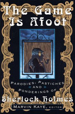 The Game Is Afoot: Parodies, Pastiches and Ponderings of Sherlock Holmes - Kaye, Marvin (Editor)