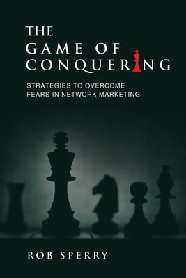 The Game of Conquering: Strategies To Overcome Fears In Network Marketing - Sperry, Rob L