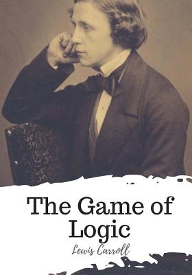 The Game of Logic - Carroll, Lewis