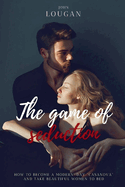 The Game of Seduction: how to become a modern-day "Casanova" and take beautiful women to bed.