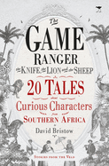 The game ranger, the knife, the lion and the sheep: 20 tales about curious characters from Southern Africa