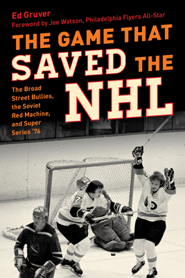 The Game That Saved the NHL: The Broad Street Bullies, the Soviet Red Machine, and Super Series '76 - Gruver, Ed, and Watson, Joe (Foreword by)