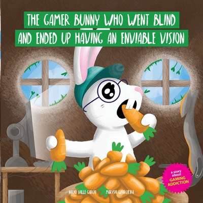 The Gamer Bunny Who Went Blind and Ended Up Having an Enviable Vision: A story to spark conversation with kids about the excessive use of video games - Valle Garca, Nacho