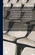 The Games In The Steinitz-lasker Championship Match With Copious Notes And Critical Remarks By Gunsberg, Hoffer, Lasker ... Steinitz ...: Together With Biographical Sketches Of The Two Players