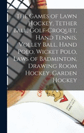 The Games of Lawn Hockey, Tether Ball, Golf-croquet, Hand Tennis, Volley Ball, Hand Polo, Wicket Polo, Laws of Badminton, Drawing Room Hockey, Garden Hockey