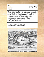 The Gamester: A Comedy. as It Is Acted at the New-Theatre in Lincolns-Inn-Fields by Her Majesty's Servants. the Second Edition.