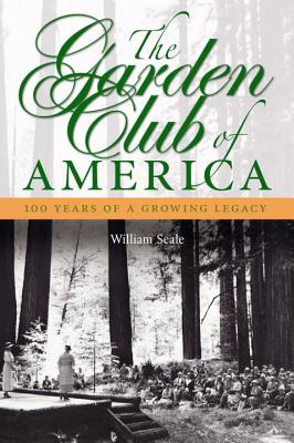 The Garden Club of America: 100 Years of a Growing Legacy - Seale, William, Dr.