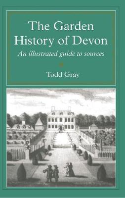 The Garden History Of Devon: An Illustrated Guide to Sources - Gray, Todd