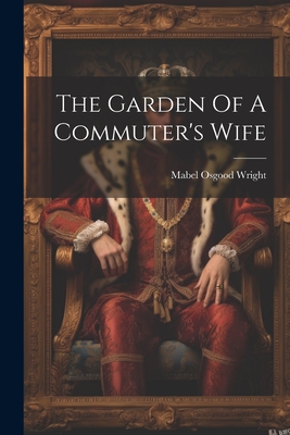 The Garden Of A Commuter's Wife - Wright, Mabel Osgood