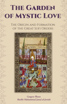 The Garden of Mystic Love: Volume I: The Origin and Formation of the Great Sufi Orders - Frager, Robert (Introduction by), and Blann, Gregory