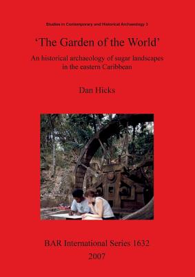 The Garden of the World': An historical archaeology of sugar landscapes in the eastern Caribbean - Hicks, Dan