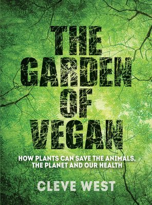 The Garden of Vegan: How Plants can Save the Animals, the Planet and Our Health - West, Cleve