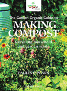 The Garden Organic Guide to Making Compost: Recycling Household and Garden Waste