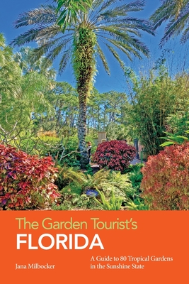 The Garden Tourist's Florida: A Guide to 80 Tropical Gardens in the Sunshine State - Milbocker, Jana