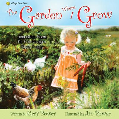 The Garden Where I Grow: And Other Poems for Cultivating a Happy Family - Bower, Gary