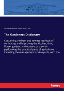 The Gardeners Dictionary: Containing the best and newest methods of cultivating and improving the kitchen, fruit, flower garden, and nursery, as also for performing the practical parts of agriculture: including the management of vineyards, with the