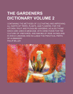 The Gardeners Dictionary Volume 2; Containing the Methods of Cultivating and Improving All Sorts of Trees, Plants, and Flowers, for the Kitchen, Fruit