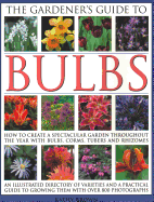 The Gardener's Guide to Bulbs: How to create a spectacular garden through the year with bulbs, corns, tubers and rhizomes; an illustrated directory of varieties and a practical guide to growing them with over 800 photographs