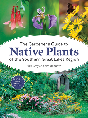 The Gardener's Guide to Native Plants of the Southern Great Lakes Region - Gray, Rick, and Booth, Shaun
