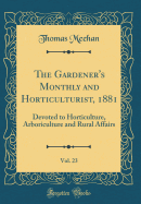 The Gardener's Monthly and Horticulturist, 1881, Vol. 23: Devoted to Horticulture, Arboriculture and Rural Affairs (Classic Reprint)