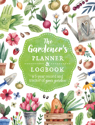 The Gardener's Planner and Logbook: A 5-Year Record and Tracker of Your Garden - Editors of Chartwell Books