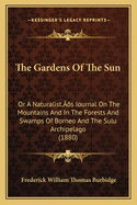 The Gardens of the Sun: Or a Naturalist's Journal on the Mountains and in the Forests and Swamps of Borneo and the Sulu Archipelago