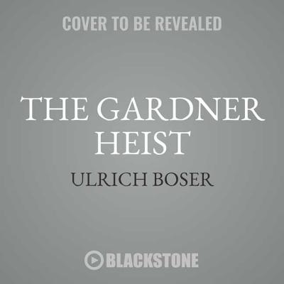 The Gardner Heist: The True Story of the World's Largest Unsolved Art Theft - Boser, Ulrich, and Graybill, Stephen (Read by)