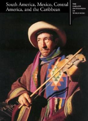 The Garland Encyclopedia of World Music: South America, Mexico, Central America, and the Caribbean - Olsen, Dale A. (Editor), and Sheehy, Daniel E. (Editor)