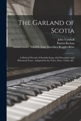 The Garland of Scotia: a Musical Wreath of Scottish Song, With Descriptive and Historical Notes: Adapted for the Voice, Flute, Violin, &c. - Turnbull, John 1804-1844, and Buchan, Patrick, and Ruggles-Brise, Dorothea Lady (Creator)