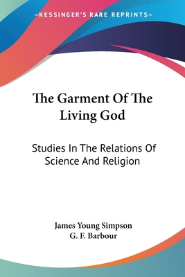 The Garment Of The Living God: Studies In The Relations Of Science And Religion - Simpson, James Young, and Barbour, G F