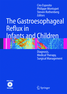 The Gastroesophageal Reflux in Infants and Children: Diagnosis, Medical Therapy, Surgical Management - Esposito, Ciro (Editor), and Montupet, Philippe (Editor), and Rothenberg, Steven (Editor)