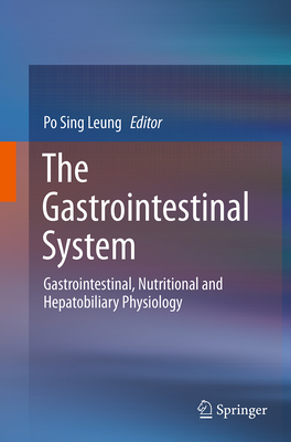 The Gastrointestinal System: Gastrointestinal, Nutritional and Hepatobiliary Physiology - Leung, Po Sing (Editor)